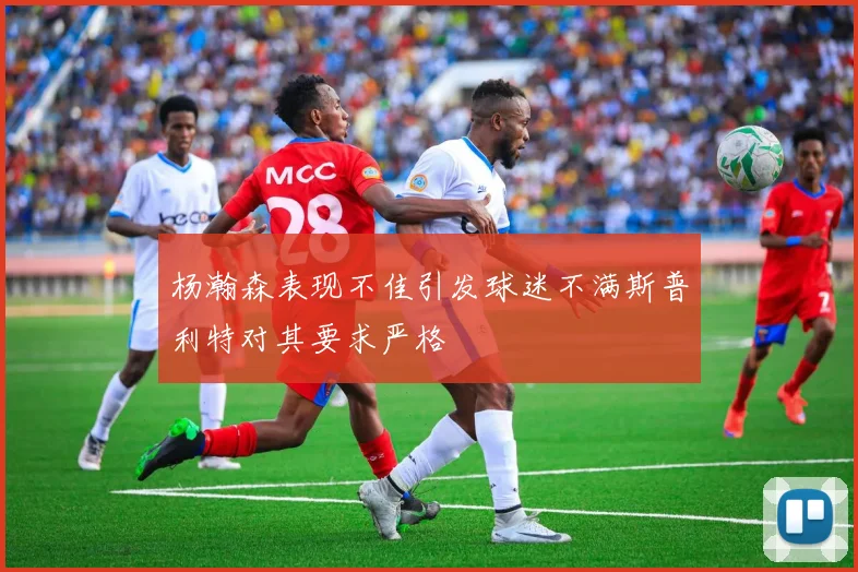 杨瀚森表现不佳引发球迷不满斯普利特对其要求严格