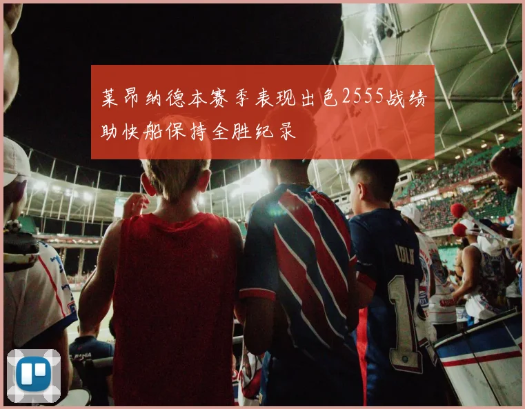 莱昂纳德本赛季表现出色2555战绩助快船保持全胜纪录