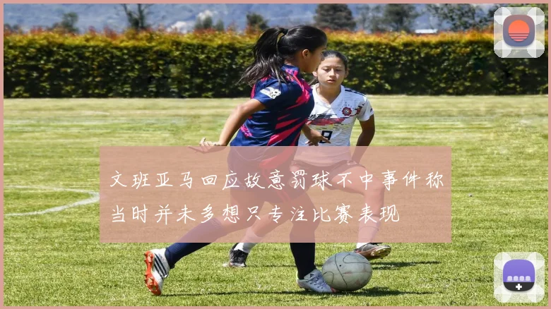 文班亚马回应故意罚球不中事件称当时并未多想只专注比赛表现
