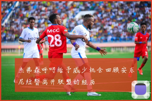 杰弗森呼吁给予威少机会回顾安东尼短暂离开联盟的经历