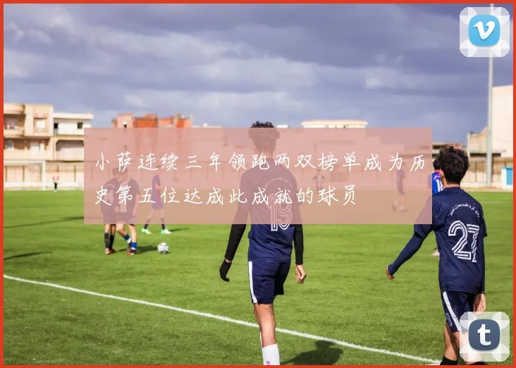 小萨连续三年领跑两双榜单成为历史第五位达成此成就的球员