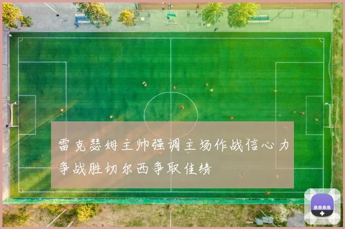雷克瑟姆主帅强调主场作战信心力争战胜切尔西争取佳绩