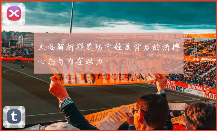 大洛解析邓恩防守强度背后的拼搏心态与内在动力