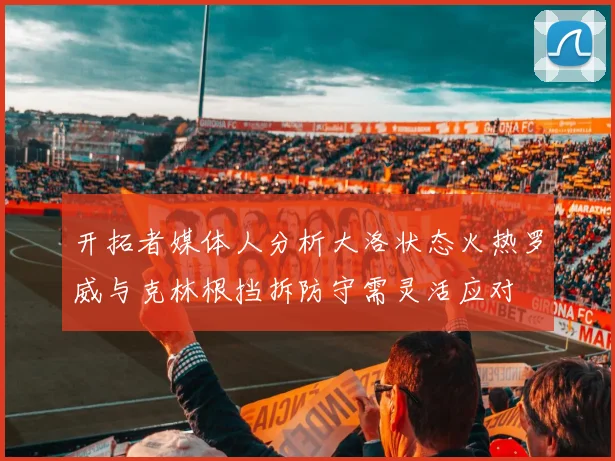 开拓者媒体人分析大洛状态火热罗威与克林根挡拆防守需灵活应对