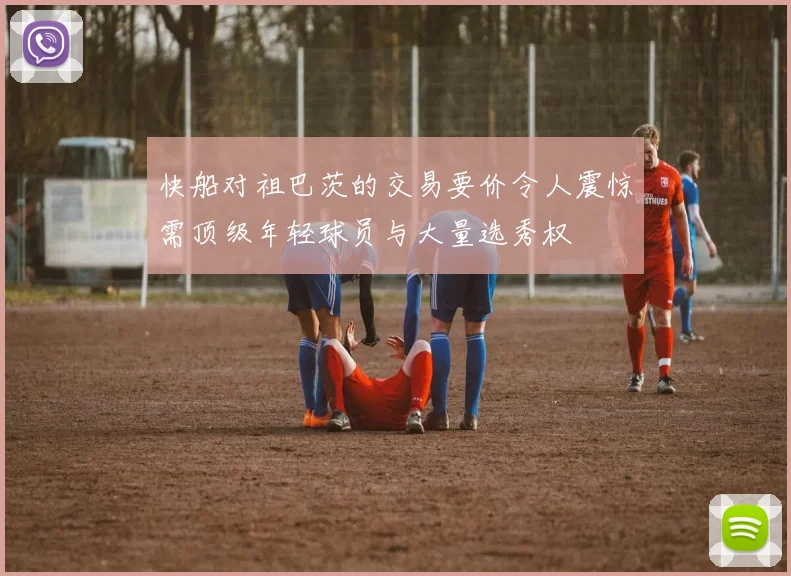 快船对祖巴茨的交易要价令人震惊需顶级年轻球员与大量选秀权