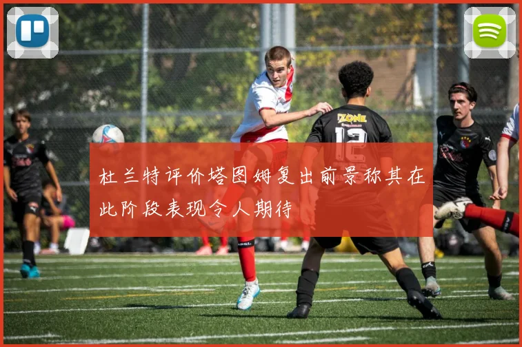 杜兰特评价塔图姆复出前景称其在此阶段表现令人期待
