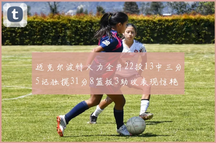 迈克尔波特火力全开22投13中三分5记独揽31分8篮板3助攻表现惊艳
