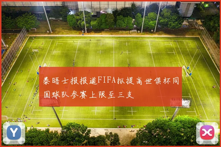 泰晤士报报道FIFA拟提高世俱杯同国球队参赛上限至三支