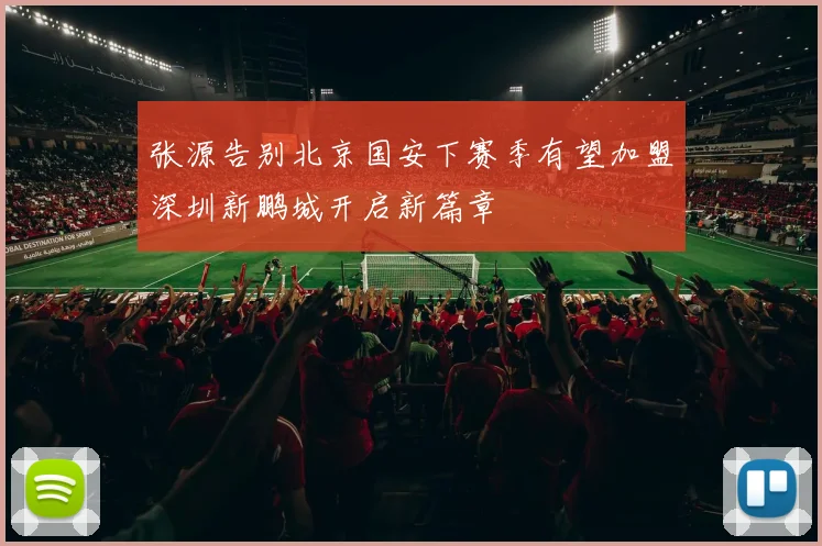 张源告别北京国安下赛季有望加盟深圳新鹏城开启新篇章