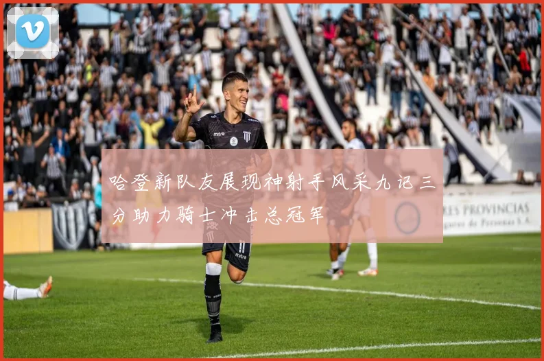 哈登新队友展现神射手风采九记三分助力骑士冲击总冠军