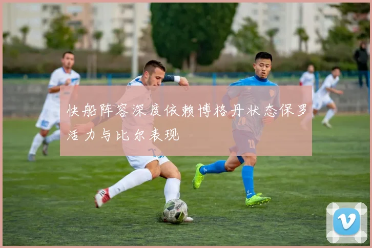 快船阵容深度依赖博格丹状态保罗活力与比尔表现