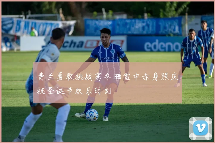 费兰勇敢挑战寒冬晒雪中赤身照庆祝圣诞节欢乐时刻