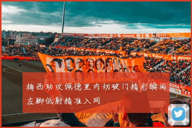 梅西助攻佩德里内切破门精彩瞬间左脚低射精准入网